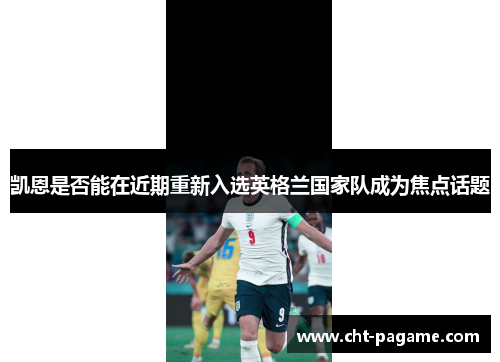 凯恩是否能在近期重新入选英格兰国家队成为焦点话题