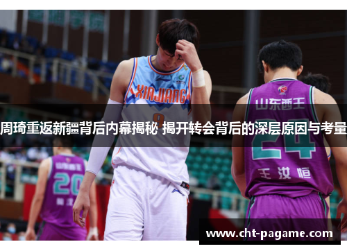 周琦重返新疆背后内幕揭秘 揭开转会背后的深层原因与考量