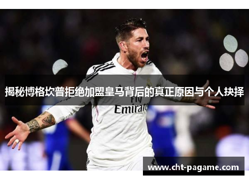 揭秘博格坎普拒绝加盟皇马背后的真正原因与个人抉择