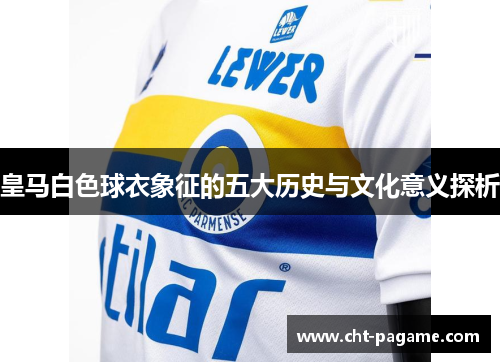 皇马白色球衣象征的五大历史与文化意义探析