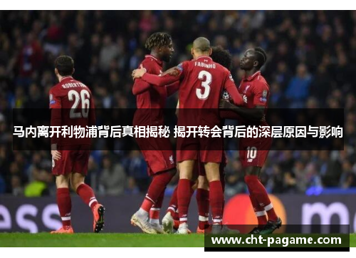马内离开利物浦背后真相揭秘 揭开转会背后的深层原因与影响