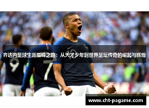 齐达内足球生涯巅峰之路：从天才少年到世界足坛传奇的崛起与辉煌