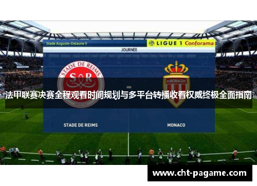 法甲联赛决赛全程观看时间规划与多平台转播收看权威终极全面指南