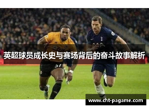 英超球员成长史与赛场背后的奋斗故事解析
