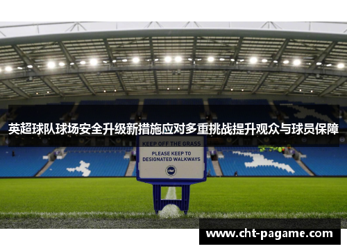 英超球队球场安全升级新措施应对多重挑战提升观众与球员保障