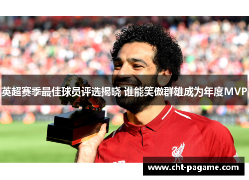 英超赛季最佳球员评选揭晓 谁能笑傲群雄成为年度MVP 英超赛季最佳球员评选揭晓 谁能笑傲群雄成为年度MVP