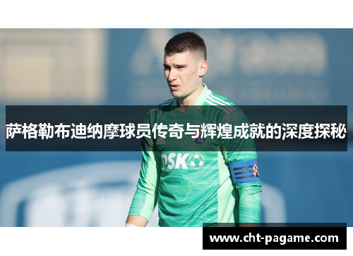 萨格勒布迪纳摩球员传奇与辉煌成就的深度探秘 萨格勒布迪纳摩球员传奇与辉煌成就的深度探秘