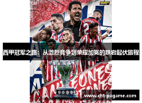 西甲冠军之路:从激烈竞争到荣耀加冕的跌宕起伏旅程 西甲冠军之路:从激烈竞争到荣耀加冕的跌宕起伏旅程