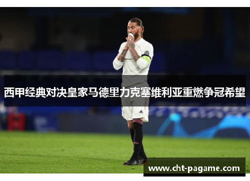 西甲经典对决皇家马德里力克塞维利亚重燃争冠希望