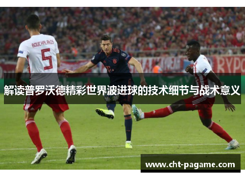 解读普罗沃德精彩世界波进球的技术细节与战术意义