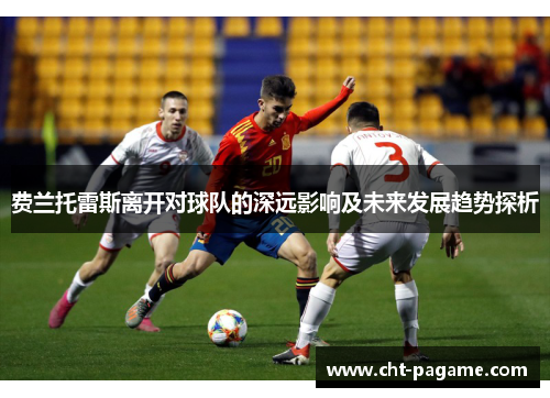 费兰托雷斯离开对球队的深远影响及未来发展趋势探析