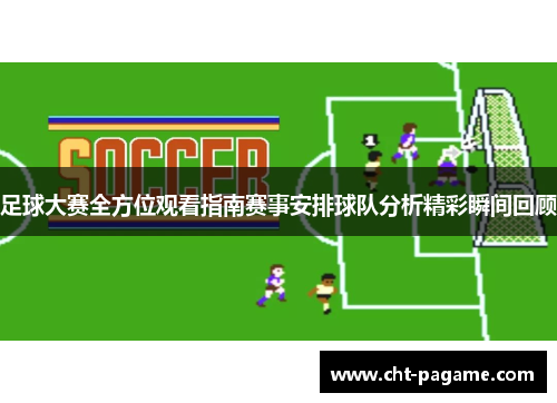 足球大赛全方位观看指南赛事安排球队分析精彩瞬间回顾 足球大赛全方位观看指南赛事安排球队分析精彩瞬间回顾