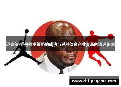 迈克尔·乔丹投资策略的成功与其对体育产业变革的深远影响
