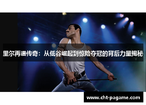 里尔再谱传奇:从低谷崛起到惊险夺冠的背后力量揭秘 里尔再谱传奇:从低谷崛起到惊险夺冠的背后力量揭秘