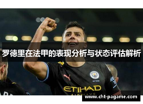 罗德里在法甲的表现分析与状态评估解析