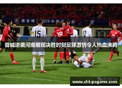 蓉城逆袭河南展现决胜时刻足球激情令人热血沸腾