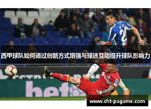 西甲球队如何通过创新方式增强与球迷互动提升球队影响力