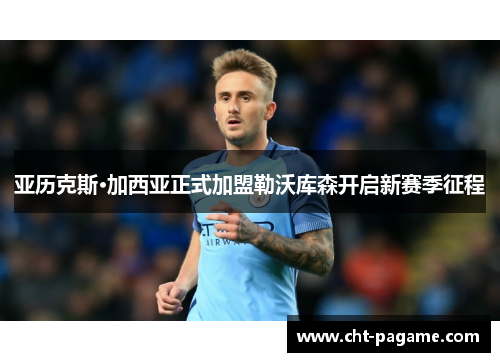 亚历克斯·加西亚正式加盟勒沃库森开启新赛季征程