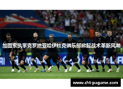 加图索执掌克罗地亚哈伊杜克俱乐部掀起战术革新风潮 加图索执掌克罗地亚哈伊杜克俱乐部掀起战术革新风潮