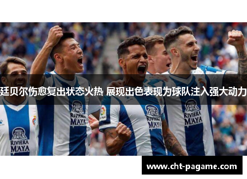 廷贝尔伤愈复出状态火热 展现出色表现为球队注入强大动力 廷贝尔伤愈复出状态火热 展现出色表现为球队注入强大动力
