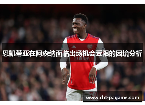 恩凯蒂亚在阿森纳面临出场机会受限的困境分析 恩凯蒂亚在阿森纳面临出场机会受限的困境分析