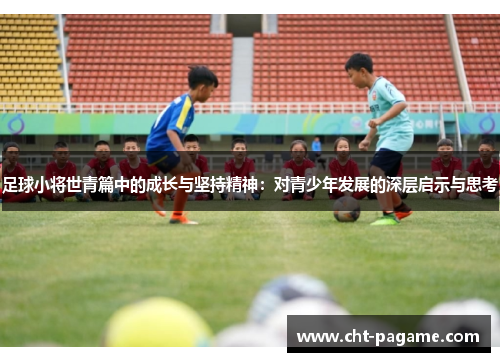 足球小将世青篇中的成长与坚持精神：对青少年发展的深层启示与思考