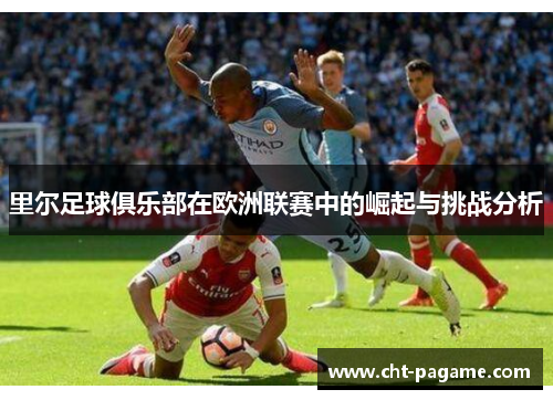 里尔足球俱乐部在欧洲联赛中的崛起与挑战分析 里尔足球俱乐部在欧洲联赛中的崛起与挑战分析