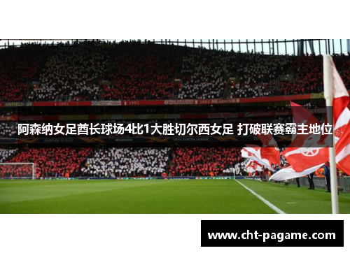 阿森纳女足酋长球场4比1大胜切尔西女足 打破联赛霸主地位 阿森纳女足酋长球场4比1大胜切尔西女足 打破联赛霸主地位