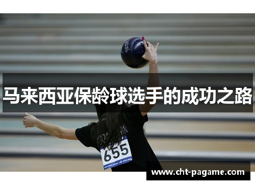马来西亚保龄球选手的成功之路 马来西亚保龄球选手的成功之路